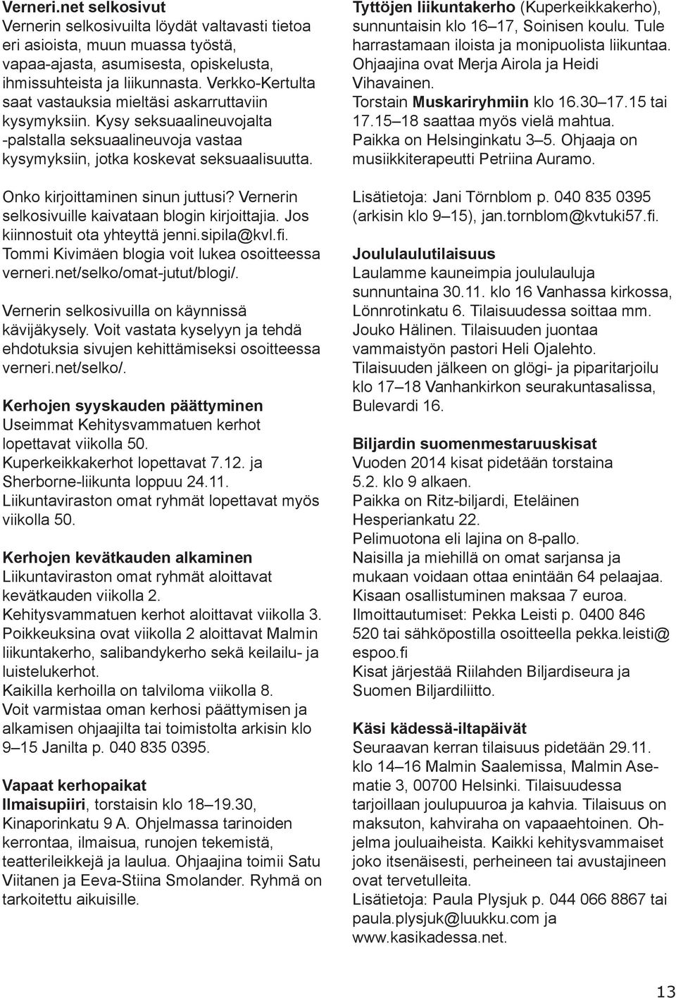 Onko kirjoittaminen sinun juttusi? Vernerin selkosivuille kaivataan blogin kirjoittajia. Jos kiinnostuit ota yhteyttä jenni.sipila@kvl.fi. Tommi Kivimäen blogia voit lukea osoitteessa verneri.