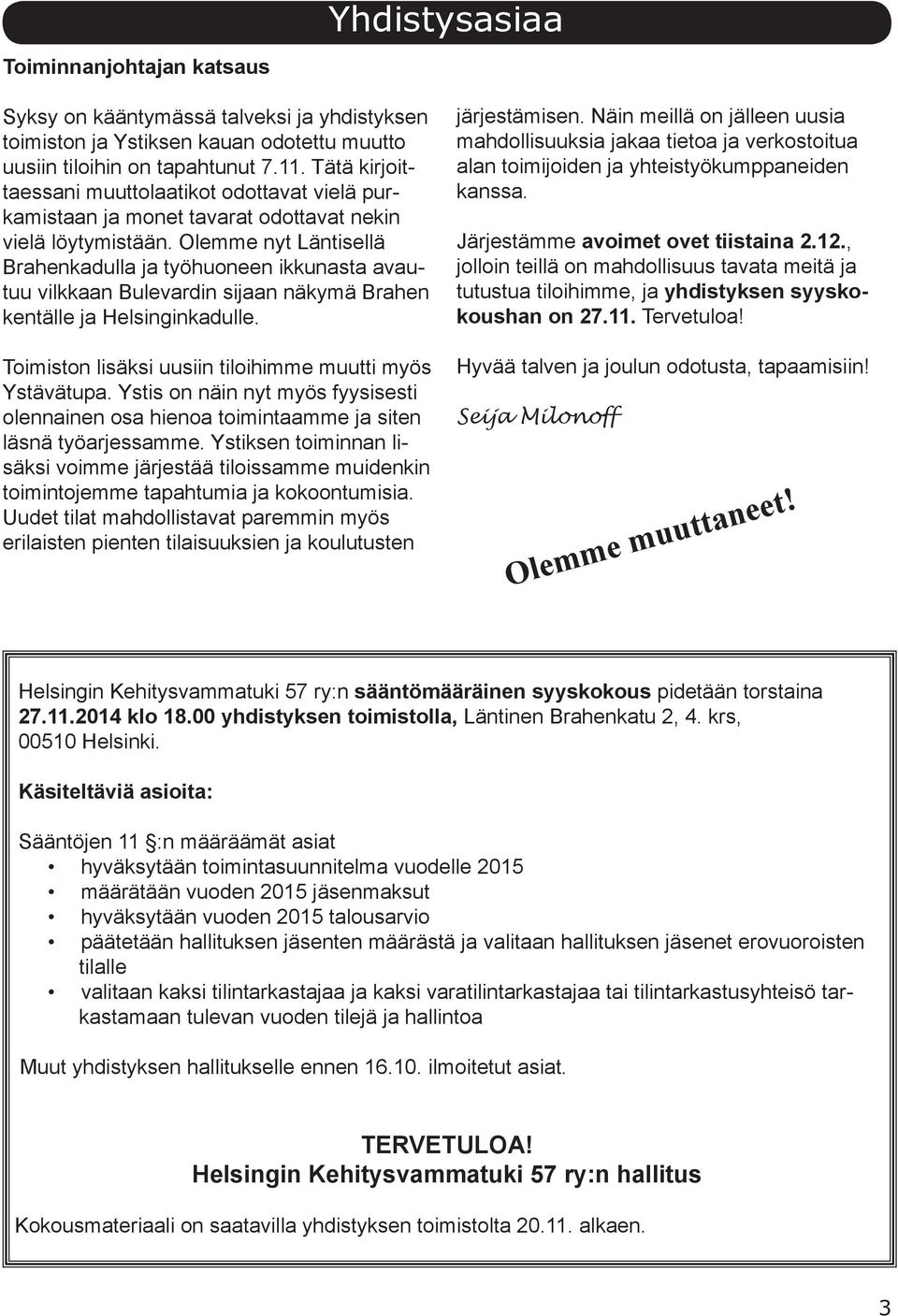 Olemme nyt Läntisellä Brahenkadulla ja työhuoneen ikkunasta avautuu vilkkaan Bulevardin sijaan näkymä Brahen kentälle ja Helsinginkadulle. Toimiston lisäksi uusiin tiloihimme muutti myös Ystävätupa.
