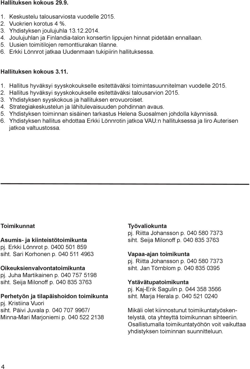 Hallitus hyväksyi syyskokoukselle esitettäväksi toimintasuunnitelman vuodelle 2015. 2. Hallitus hyväksyi syyskokoukselle esitettäväksi talousarvion 2015. 3.