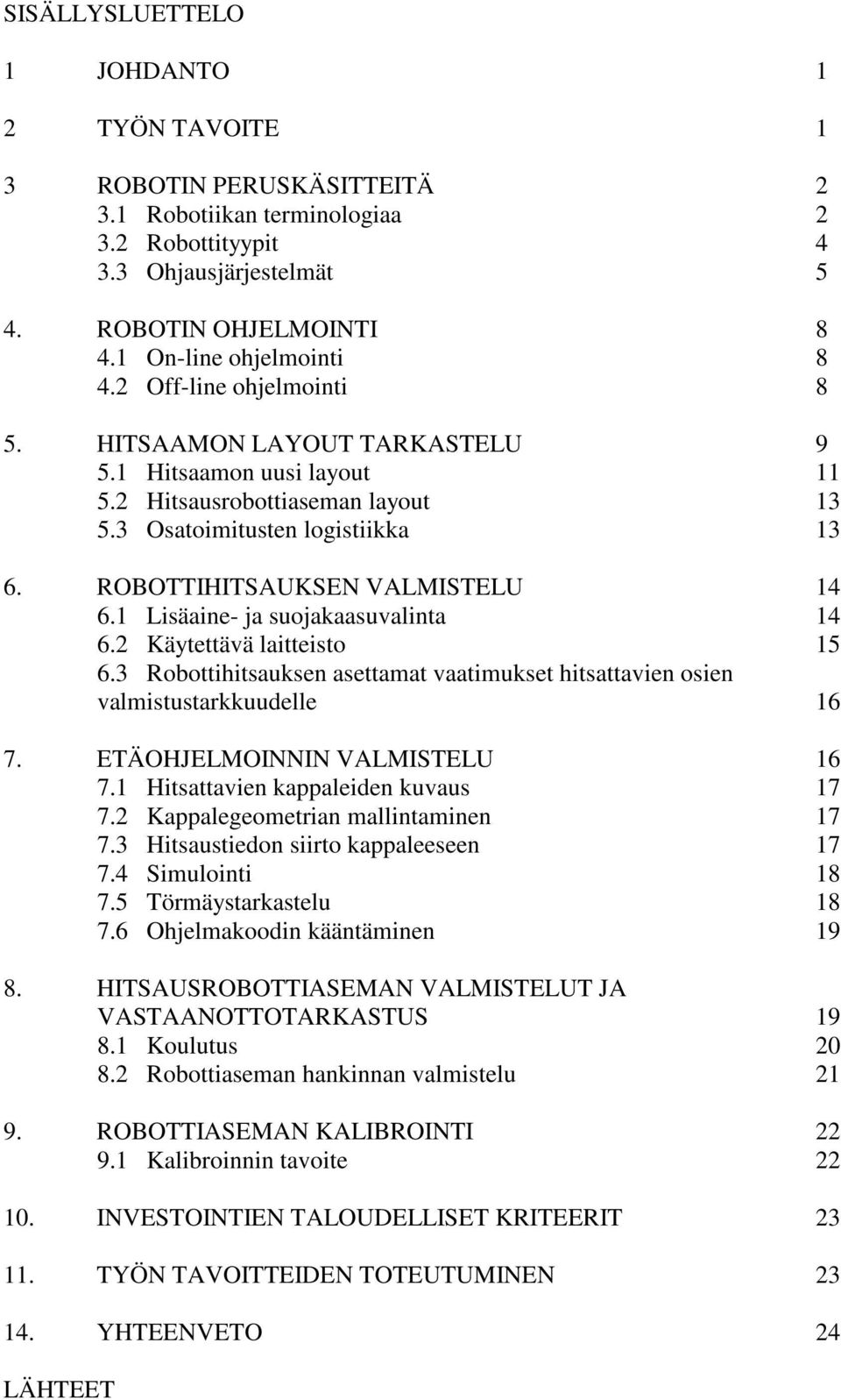 ROBOTTIHITSAUKSEN VALMISTELU 14 6.1 Lisäaine- ja suojakaasuvalinta 14 6.2 Käytettävä laitteisto 15 6.3 Robottihitsauksen asettamat vaatimukset hitsattavien osien valmistustarkkuudelle 16 7.