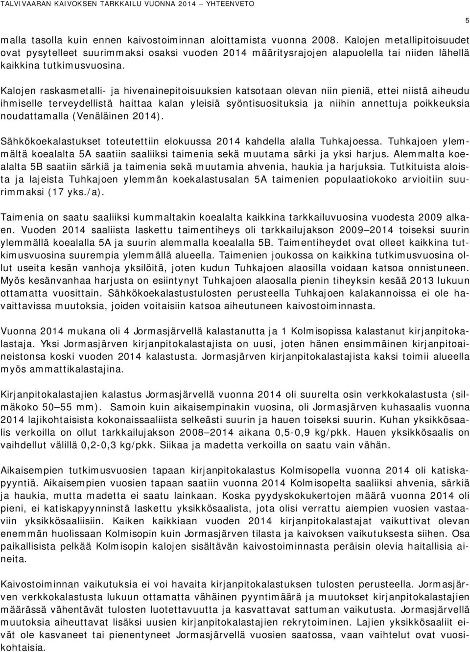 Kalojen raskasmetalli- ja hivenainepitoisuuksien katsotaan olevan niin pieniä, ettei niistä aiheudu ihmiselle terveydellistä haittaa kalan yleisiä syöntisuosituksia ja niihin annettuja poikkeuksia