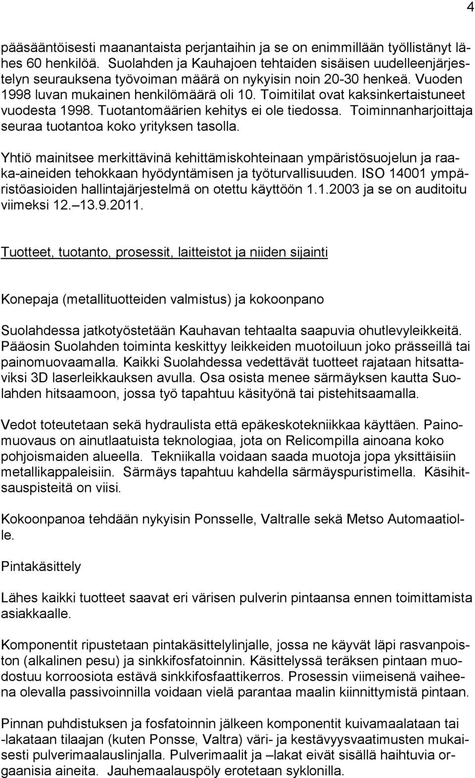 Toimitilat ovat kaksinkertaistuneet vuodesta 1998. Tuotantomäärien kehitys ei ole tiedossa. Toiminnanharjoittaja seuraa tuotantoa koko yrityksen tasolla.