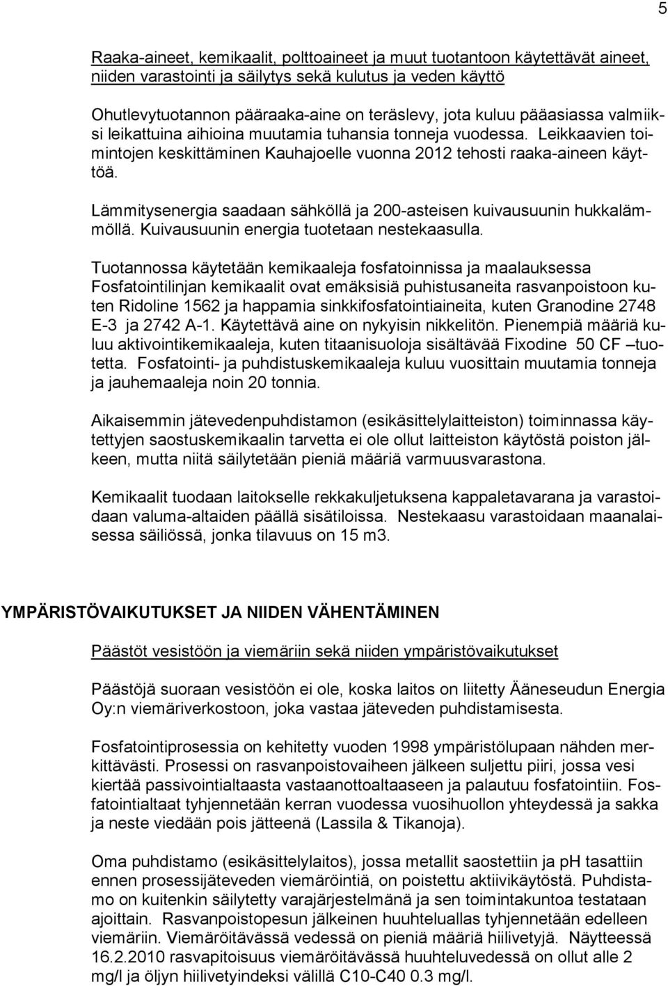 Lämmitysenergia saadaan sähköllä ja 200-asteisen kuivausuunin hukkalämmöllä. Kuivausuunin energia tuotetaan nestekaasulla.