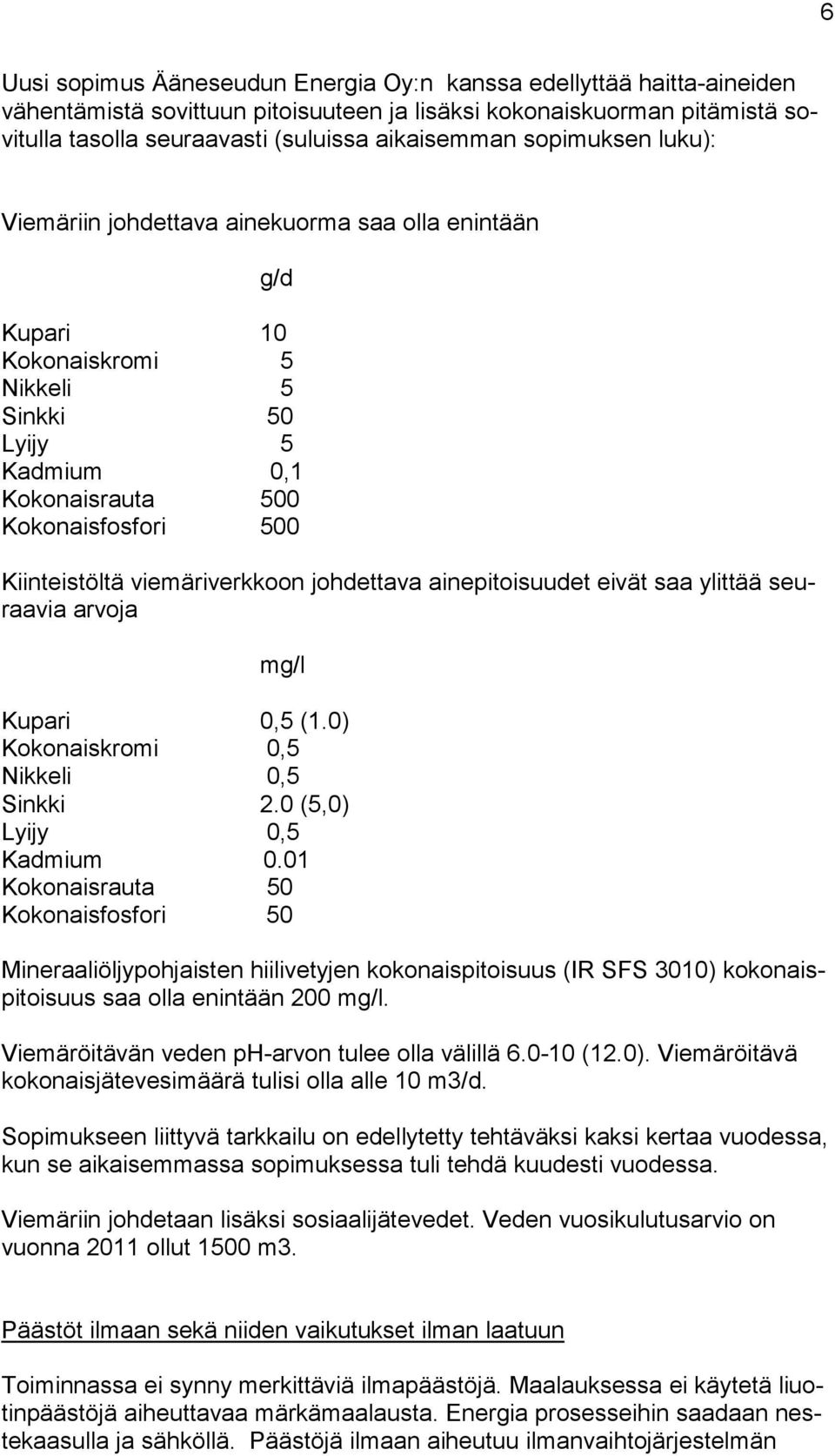 viemäriverkkoon johdettava ainepitoisuudet eivät saa ylittää seuraavia arvoja mg/l Kupari 0,5 (1.0) Kokonaiskromi 0,5 Nikkeli 0,5 Sinkki 2.0 (5,0) Lyijy 0,5 Kadmium 0.