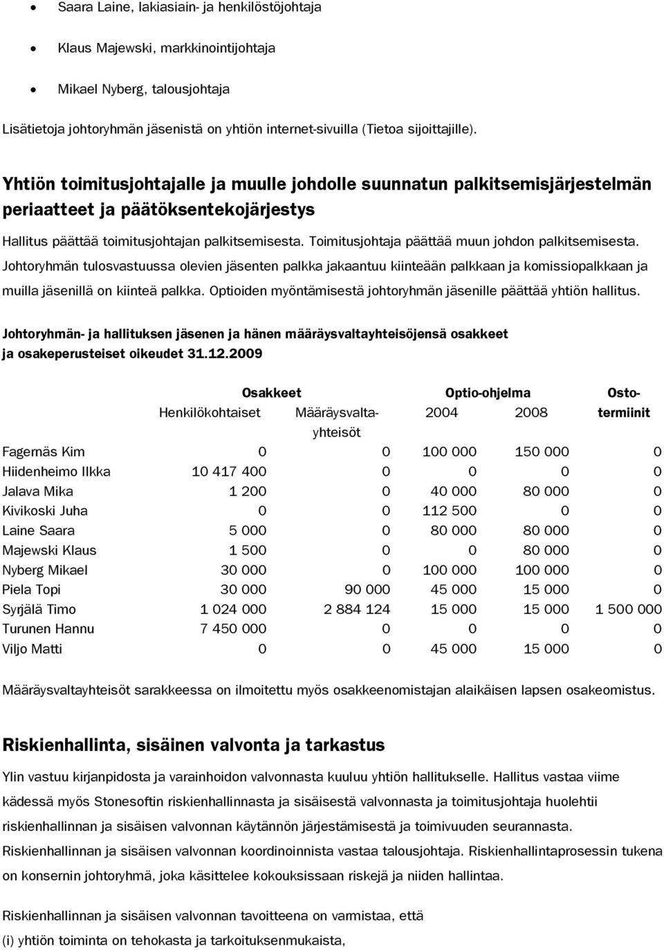 Toimitusjohtaja päättää muun johdon palkitsemisesta. Johtoryhmän tulosvastuussa olevien jäsenten palkka jakaantuu kiinteään palkkaan ja komissiopalkkaan ja muilla jäsenillä on kiinteä palkka.