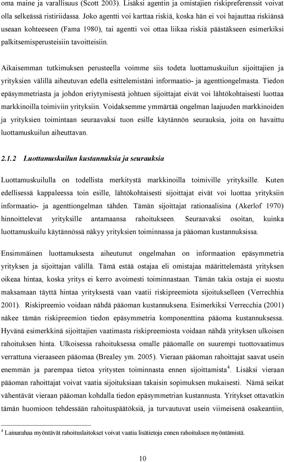 Aikaisemman tutkimuksen perusteella voimme siis todeta luottamuskuilun sijoittajien ja yrityksien välillä aiheutuvan edellä esittelemistäni informaatio- ja agenttiongelmasta.
