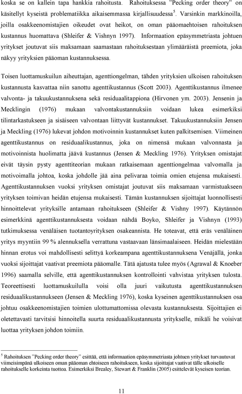 Informaation epäsymmetriasta johtuen yritykset joutuvat siis maksamaan saamastaan rahoituksestaan ylimääräistä preemiota, joka näkyy yrityksien pääoman kustannuksessa.