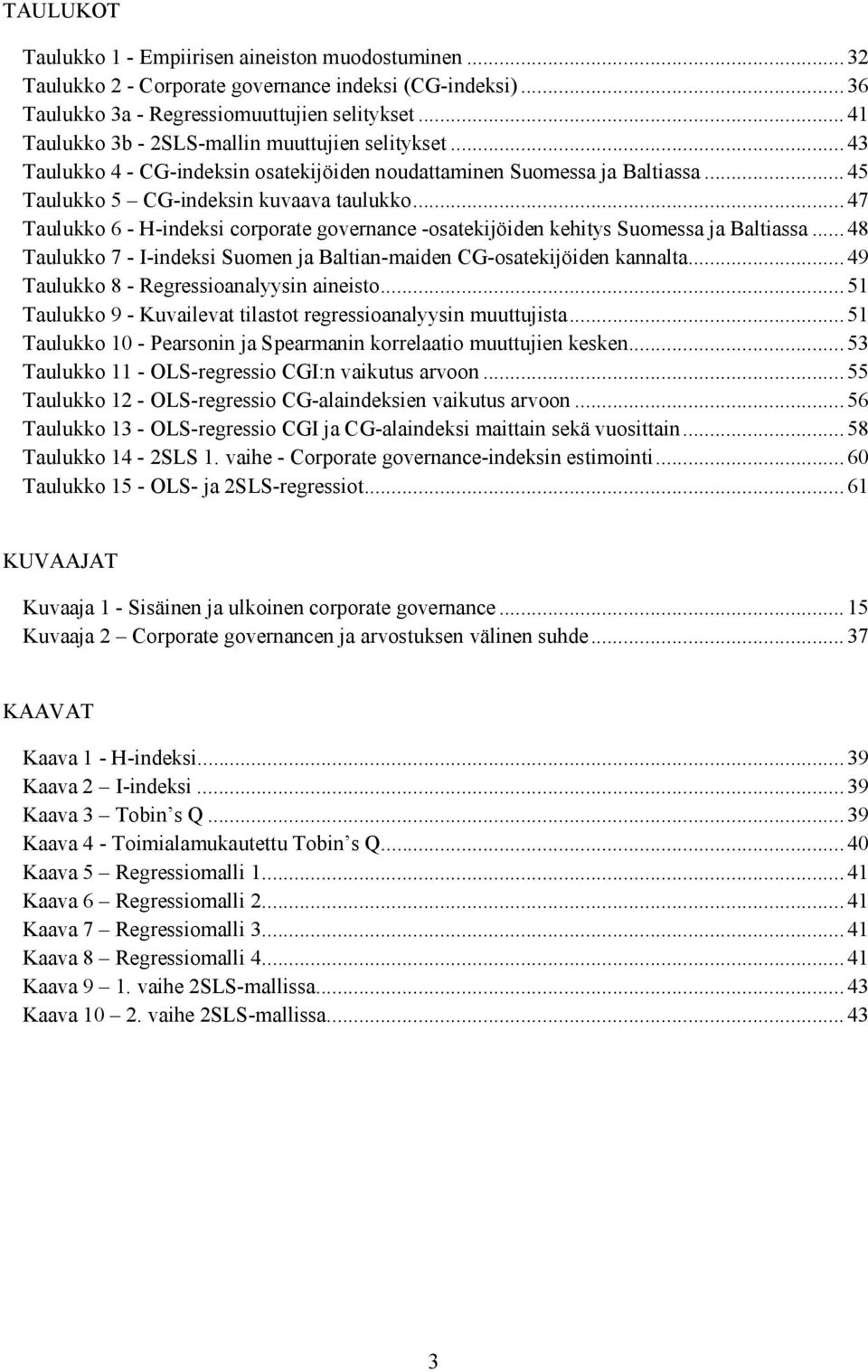 .. 47 Taulukko 6 - H-indeksi corporate governance -osatekijöiden kehitys Suomessa ja Baltiassa... 48 Taulukko 7 - I-indeksi Suomen ja Baltian-maiden CG-osatekijöiden kannalta.