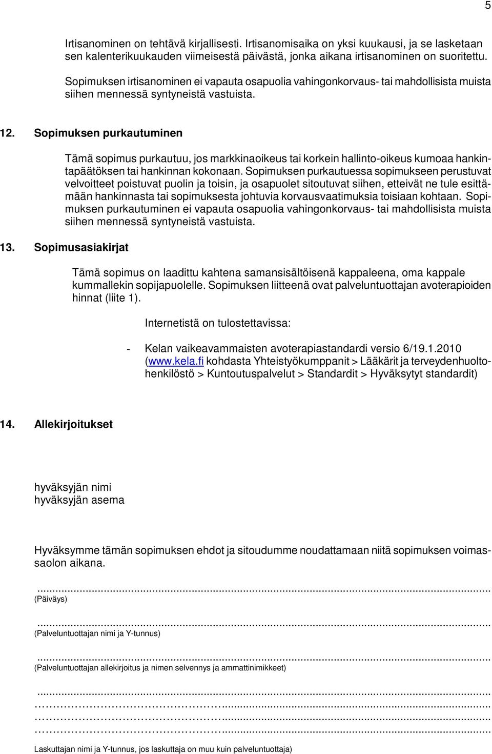 Sopimuksen purkautuminen Tämä sopimus purkautuu, jos markkinaoikeus tai korkein hallinto-oikeus kumoaa hankintapäätöksen tai hankinnan kokonaan.