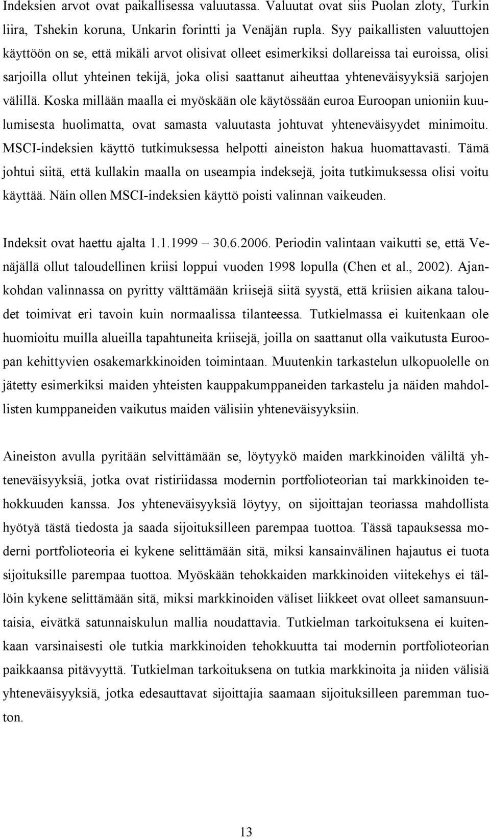 välillä. Koska millään maalla ei myöskään ole käyössään euroa Euroopan unioniin kuulumisesa huolimaa, ova samasa valuuasa johuva yheneväisyyde minimoiu.