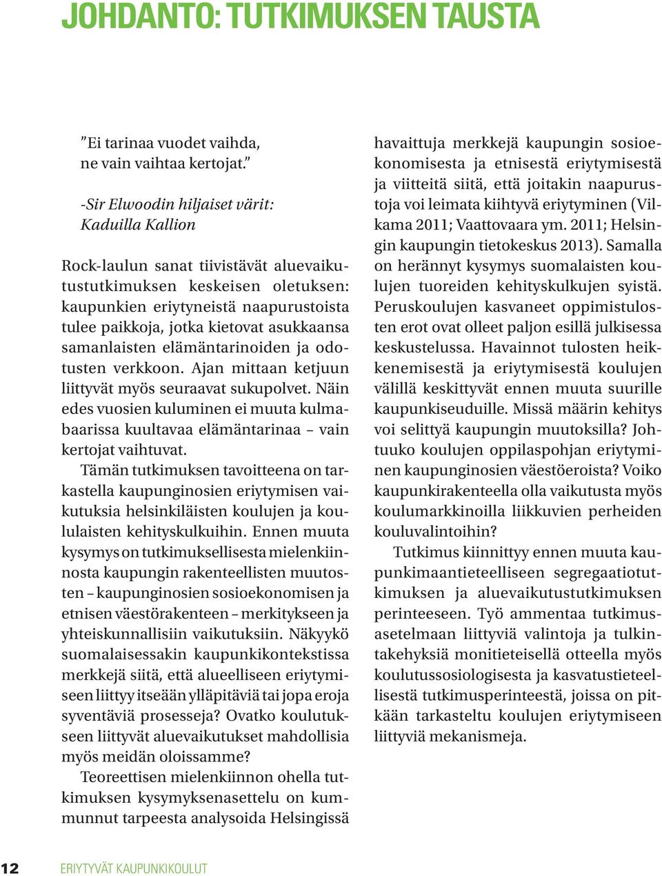 asukkaansa samanlaisten elämäntarinoiden ja odotusten verkkoon. Ajan mittaan ketjuun liittyvät myös seuraavat sukupolvet.