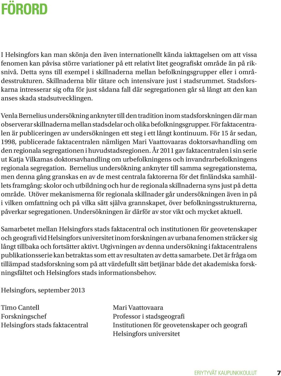 Stadsforskarna intresserar sig ofta för just sådana fall där segregationen går så långt att den kan anses skada stadsutvecklingen.