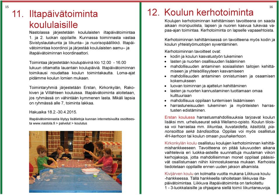 Toimintaa järjestetään koulupäivinä klo 12.00-16.00 lukuun ottamatta lauantain koulupäiviä. Iltapäivätoiminnan toimikausi noudattaa koulun toimintakautta. Loma-ajat pidämme koulun lomien mukaan.