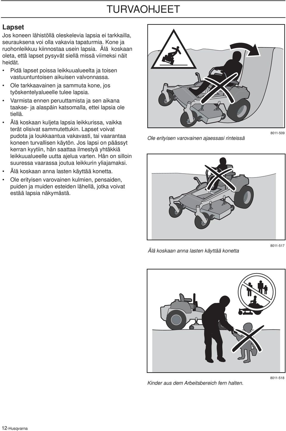 Ole tarkkaavainen ja sammuta kone, jos työskentelyalueelle tulee lapsia. Varmista ennen peruuttamista ja sen aikana taakse- ja alaspäin katsomalla, ettei lapsia ole tiellä.