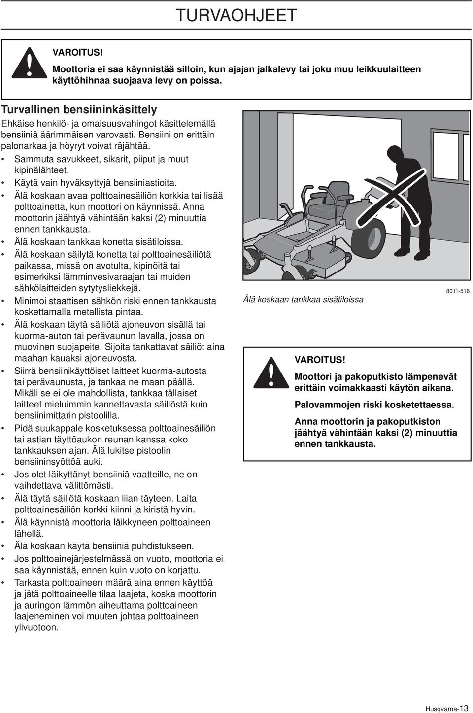 Sammuta savukkeet, sikarit, piiput ja muut kipinälähteet. Käytä vain hyväksyttyjä bensiiniastioita. Älä koskaan avaa polttoainesäiliön korkkia tai lisää polttoainetta, kun moottori on käynnissä.