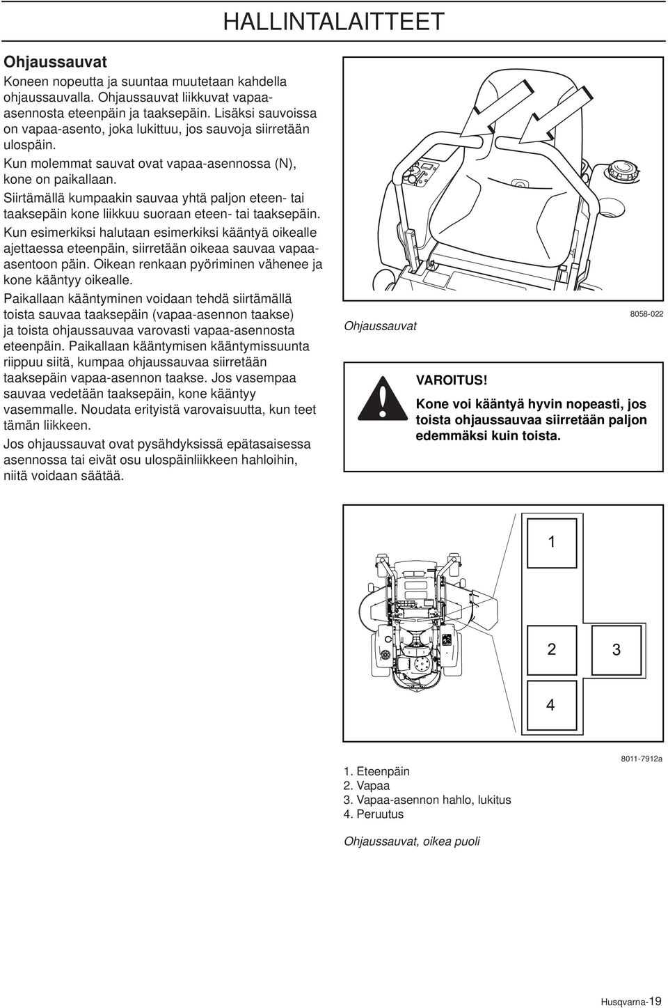 Siirtämällä kumpaakin sauvaa yhtä paljon eteen- tai taaksepäin kone liikkuu suoraan eteen- tai taaksepäin.