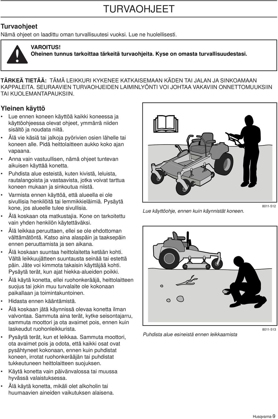 Yleinen käyttö Lue ennen koneen käyttöä kaikki koneessa ja käyttöohjeessa olevat ohjeet, ymmärrä niiden sisältö ja noudata niitä. Älä vie käsiä tai jalkoja pyörivien osien lähelle tai koneen alle.