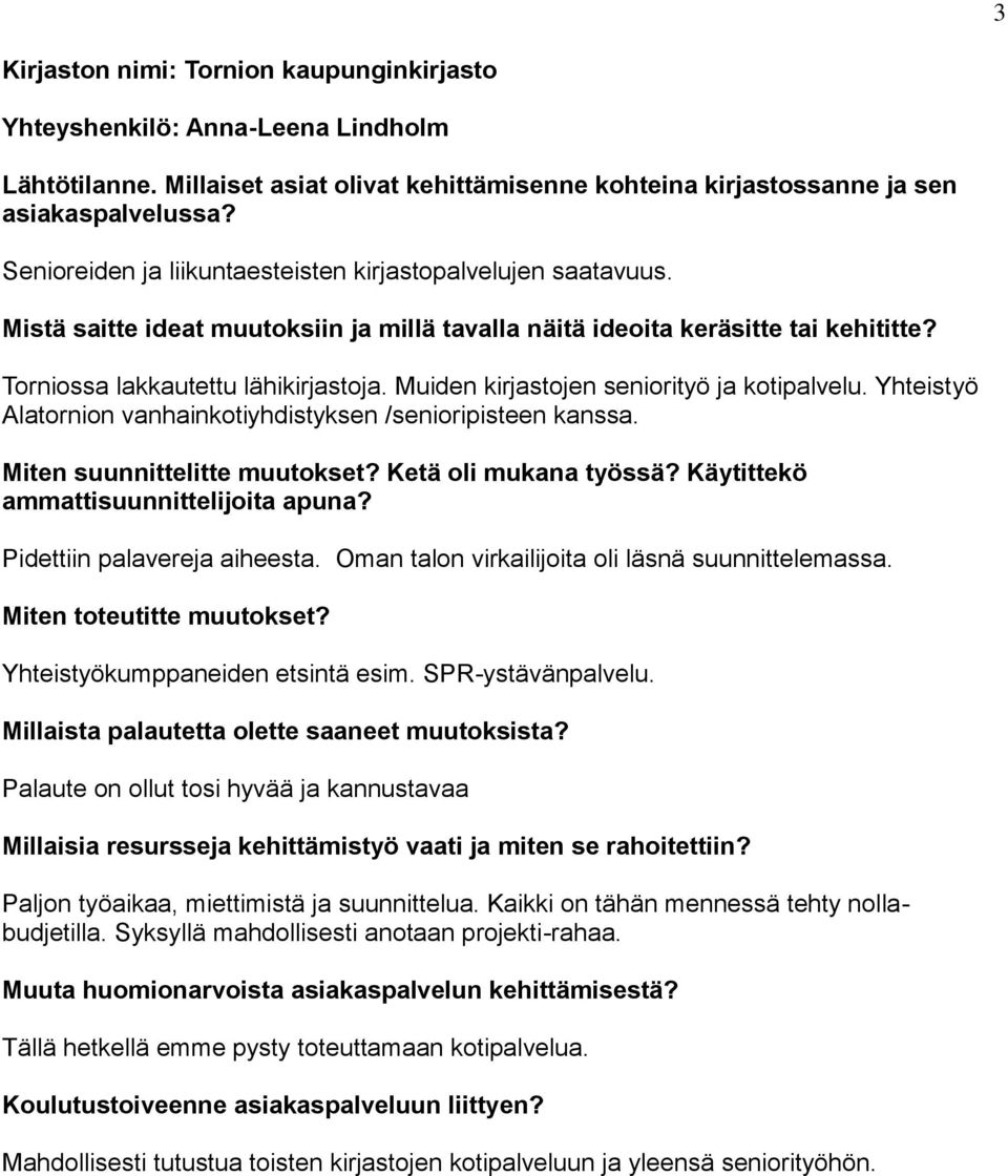 Käytittekö ammattisuunnittelijoita apuna? Pidettiin palavereja aiheesta. Oman talon virkailijoita oli läsnä suunnittelemassa. Yhteistyökumppaneiden etsintä esim. SPR-ystävänpalvelu.