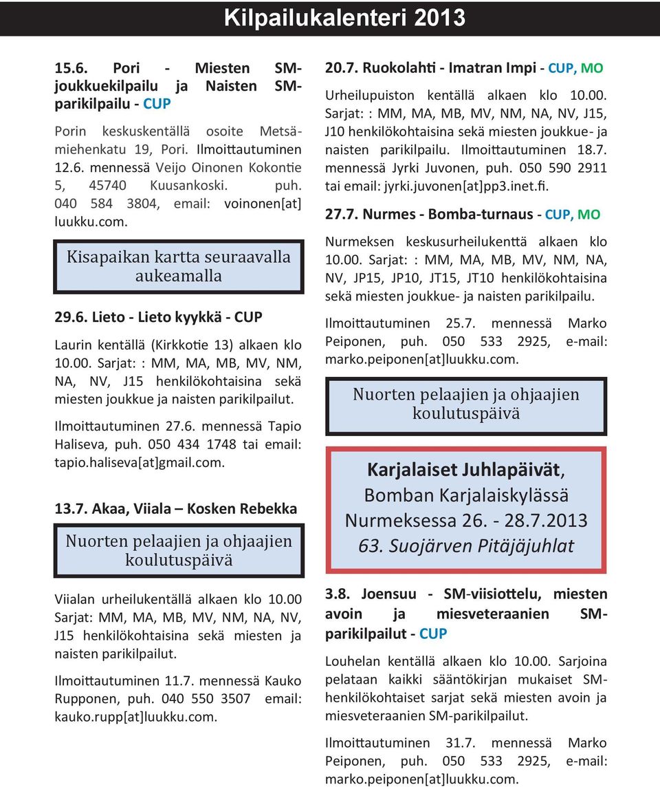 Sarjat: : MM, MA, MB, MV, NM, NA, NV, J15 henkilökohtaisina sekä miesten joukkue ja naisten parikilpailut. Ilmoittautuminen 27.6. mennessä Tapio Haliseva, puh. 050 434 1748 tai email: tapio.