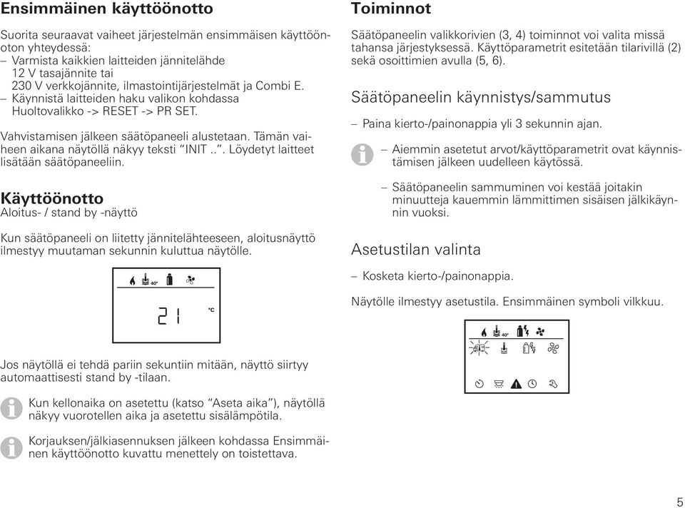 Tämän vaiheen aikana näytöllä näkyy teksti INIT... Löydetyt laitteet lisätään säätöpaneeliin.