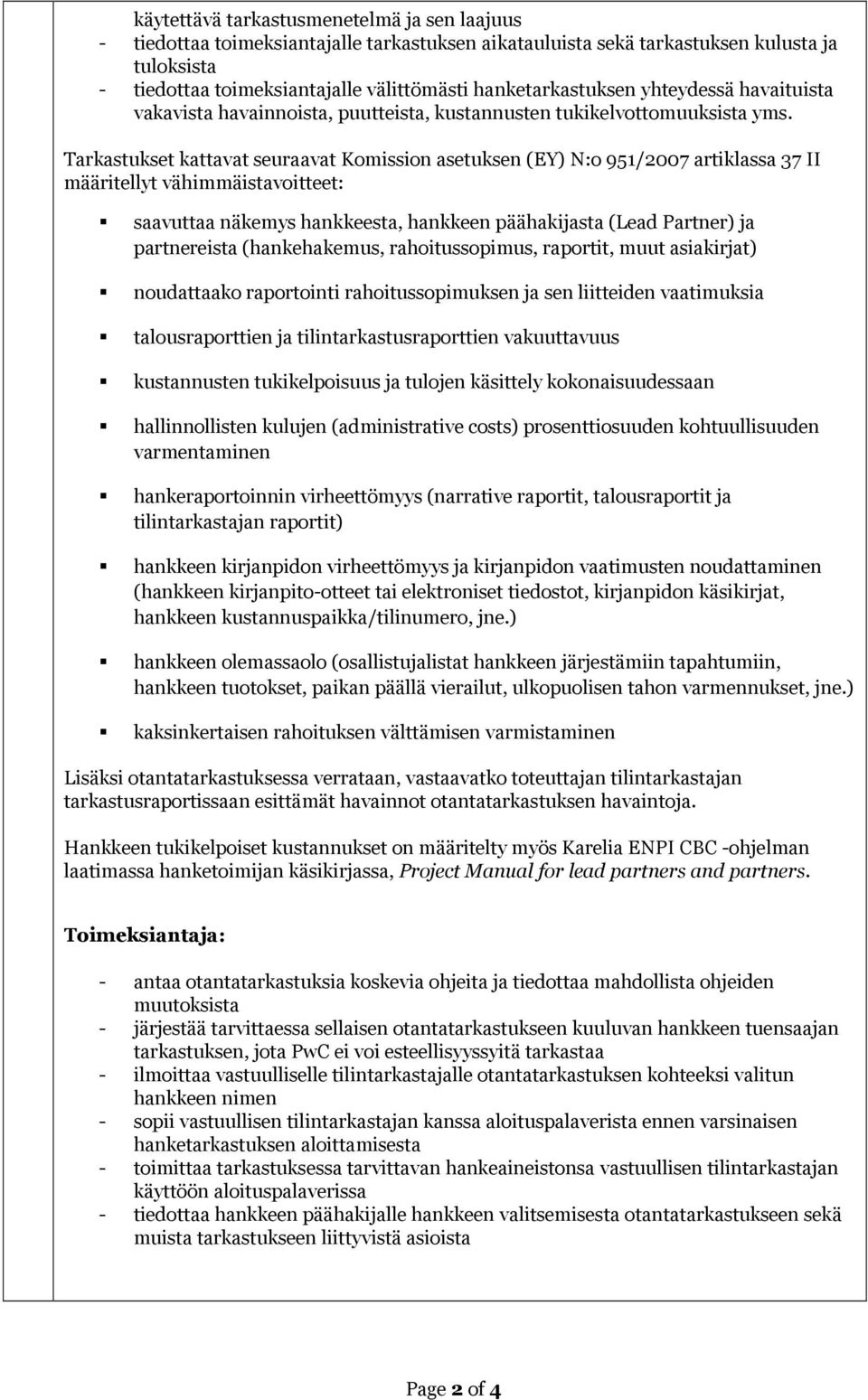 Tarkastukset kattavat seuraavat Komission asetuksen (EY) N:o 951/2007 artiklassa 37 II määritellyt vähimmäistavoitteet: saavuttaa näkemys hankkeesta, hankkeen päähakijasta (Lead Partner) ja