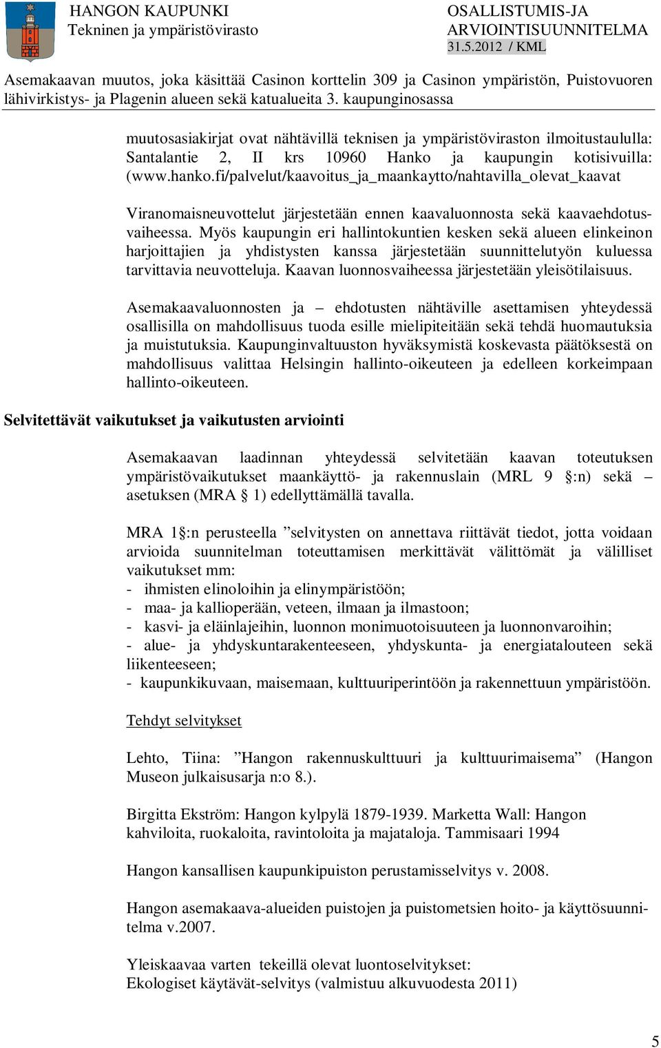 Myös kaupungin eri hallintokuntien kesken sekä alueen elinkeinon harjoittajien ja yhdistysten kanssa järjestetään suunnittelutyön kuluessa tarvittavia neuvotteluja.