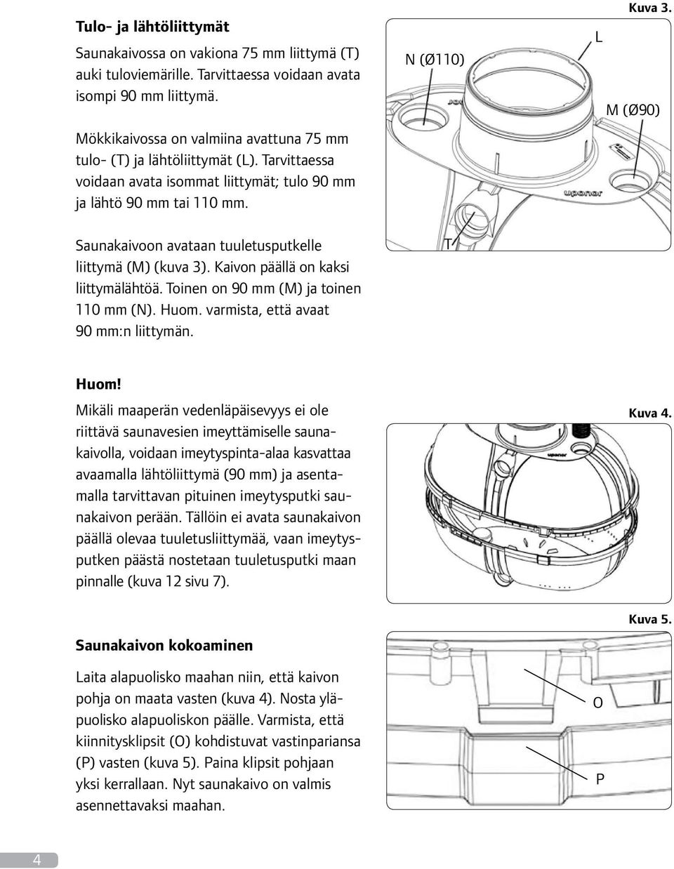 Saunakaivoon avataan tuuletusputkelle liittymä (M) (kuva 3). Kaivon päällä on kaksi liittymälähtöä. Toinen on 90 mm (M) ja toinen 110 mm (N). Huom. varmista, että avaat 90 mm:n liittymän.