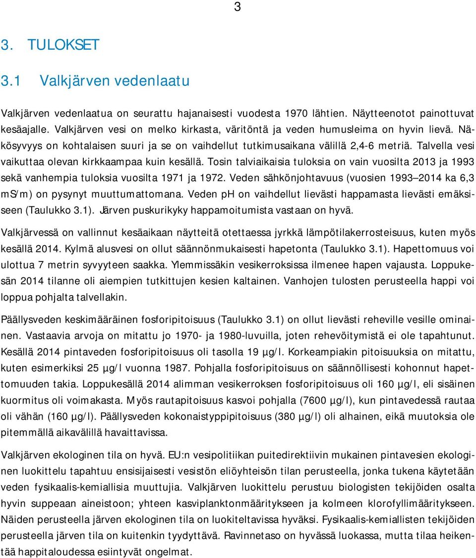 Talvella vesi vaikuttaa olevan kirkkaampaa kuin kesällä. Tosin talviaikaisia tuloksia on vain vuosilta 2013 ja 1993 sekä vanhempia tuloksia vuosilta 1971 ja 1972.