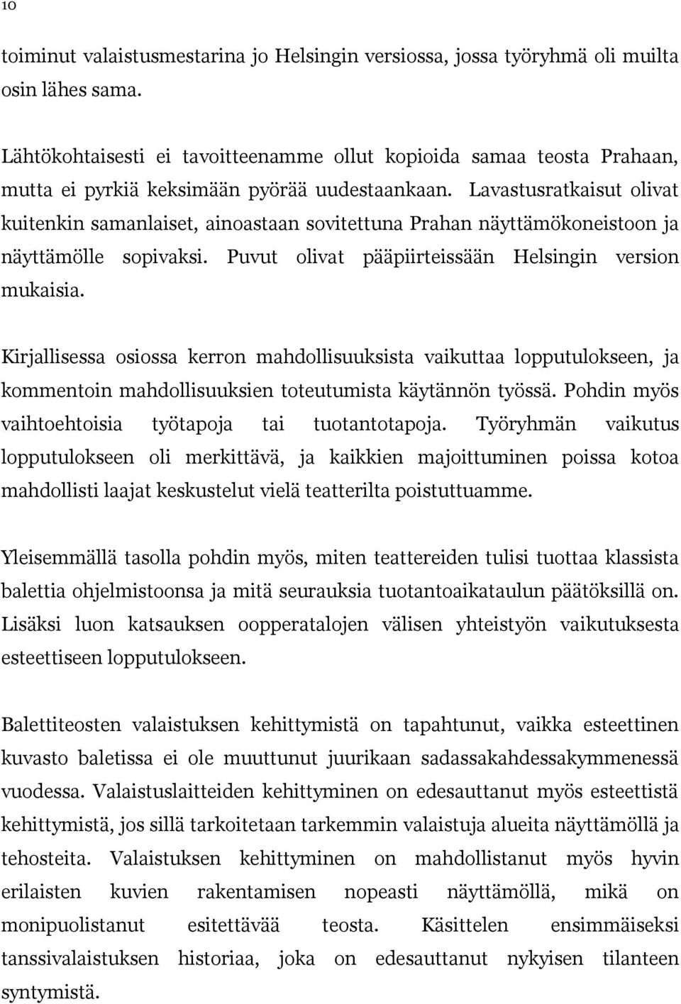 Lavastusratkaisut olivat kuitenkin samanlaiset, ainoastaan sovitettuna Prahan näyttämökoneistoon ja näyttämölle sopivaksi. Puvut olivat pääpiirteissään Helsingin version mukaisia.