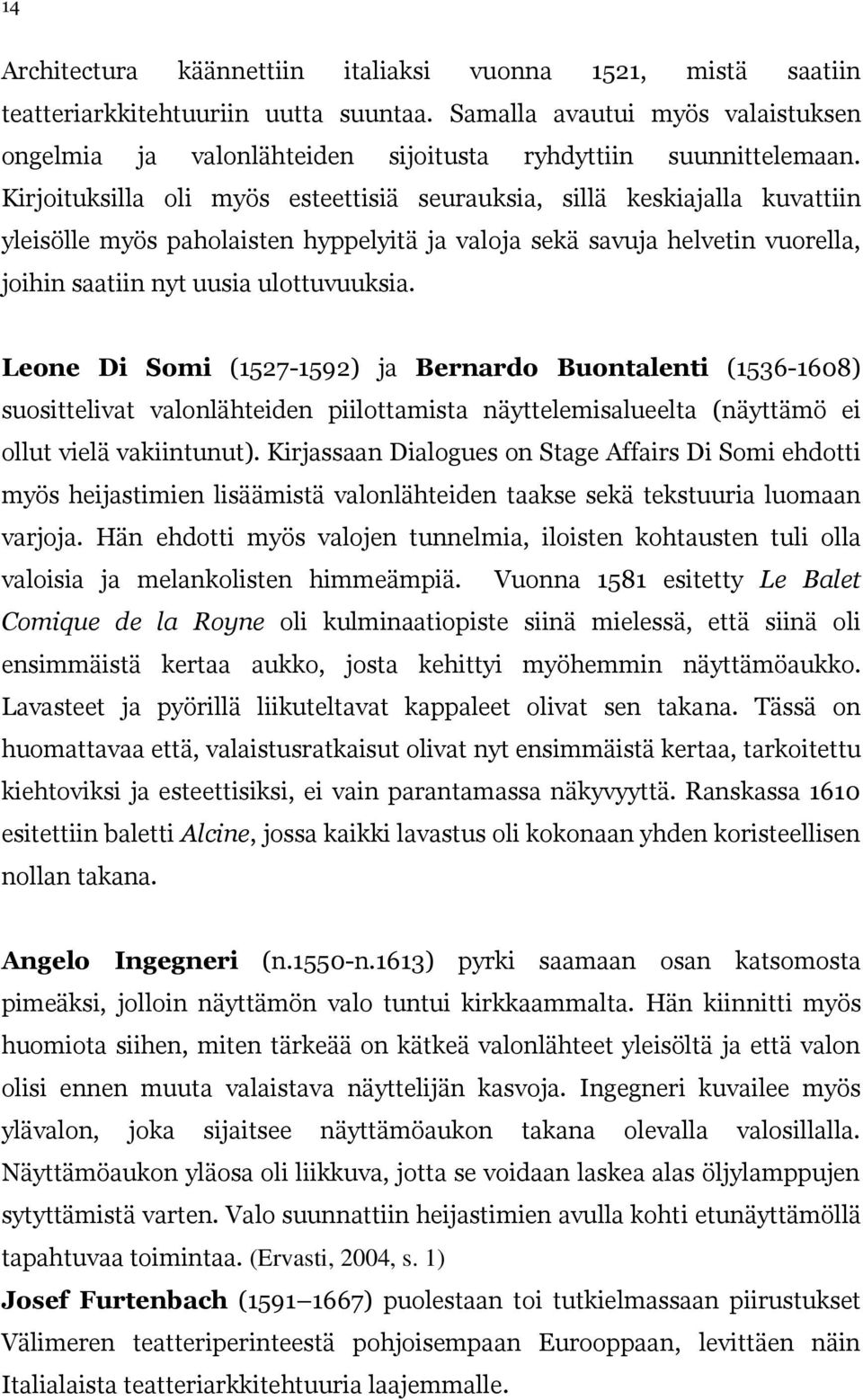 Kirjoituksilla oli myös esteettisiä seurauksia, sillä keskiajalla kuvattiin yleisölle myös paholaisten hyppelyitä ja valoja sekä savuja helvetin vuorella, joihin saatiin nyt uusia ulottuvuuksia.