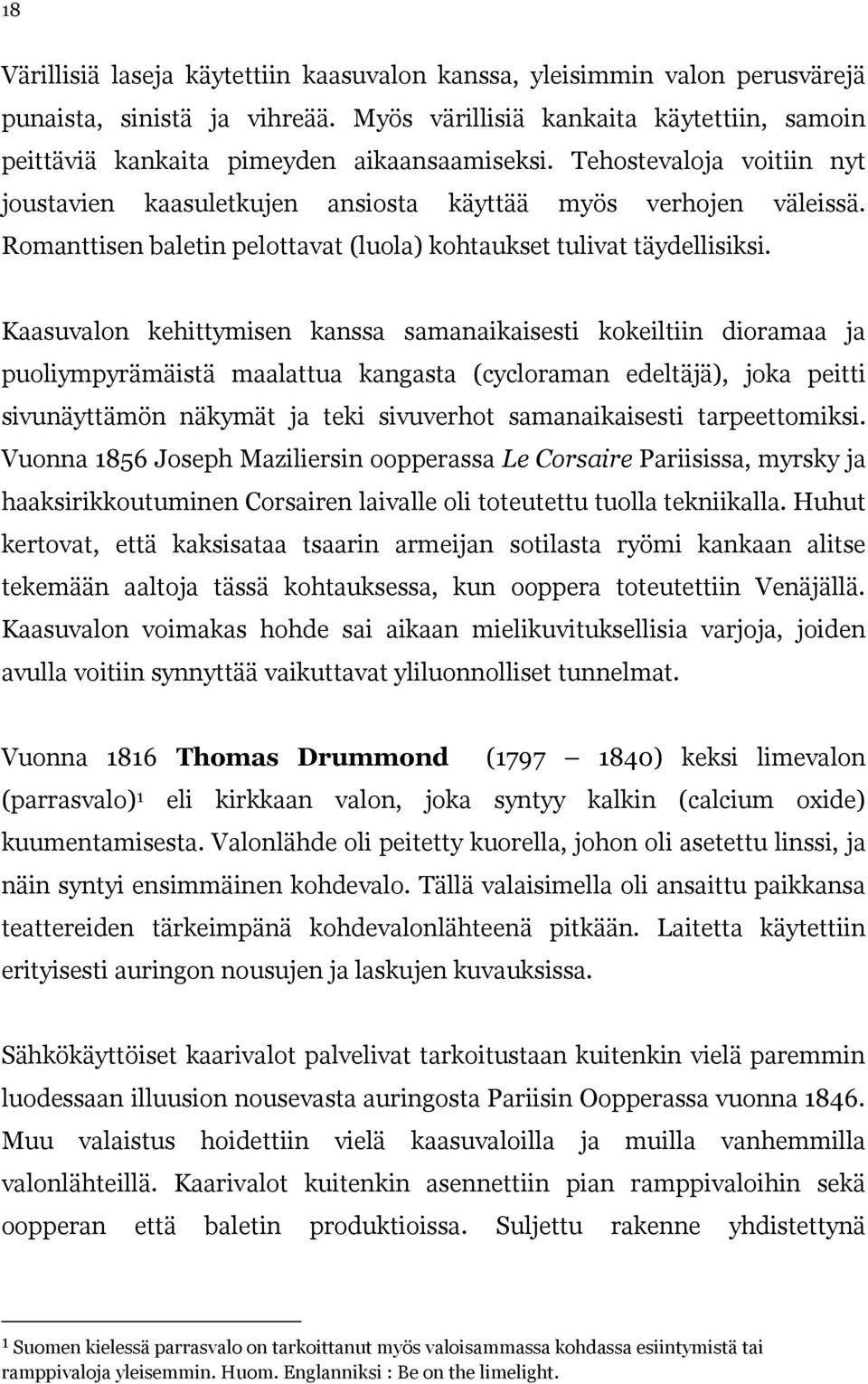 Kaasuvalon kehittymisen kanssa samanaikaisesti kokeiltiin dioramaa ja puoliympyrämäistä maalattua kangasta (cycloraman edeltäjä), joka peitti sivunäyttämön näkymät ja teki sivuverhot samanaikaisesti