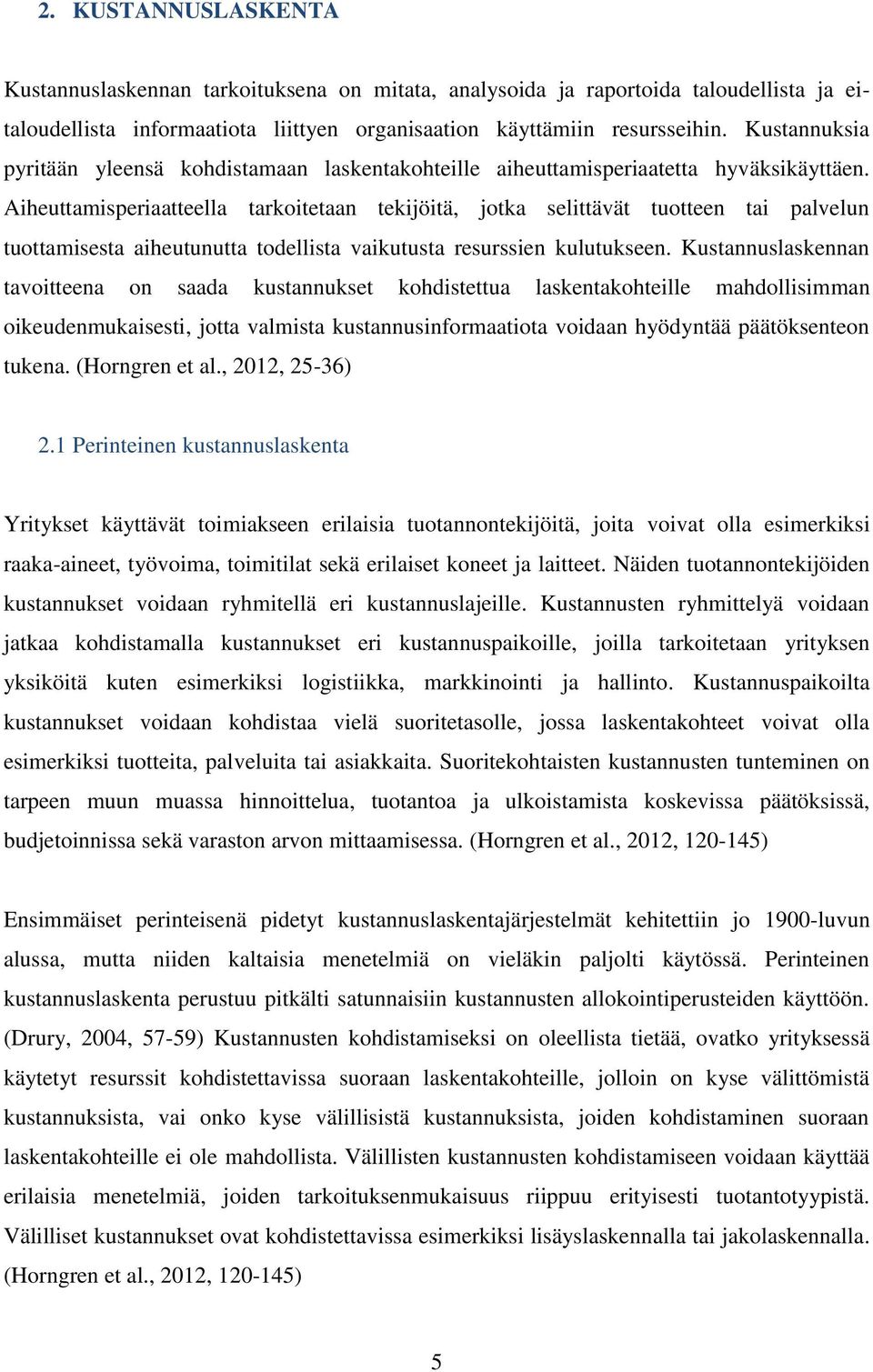 Aiheuttamisperiaatteella tarkoitetaan tekijöitä, jotka selittävät tuotteen tai palvelun tuottamisesta aiheutunutta todellista vaikutusta resurssien kulutukseen.