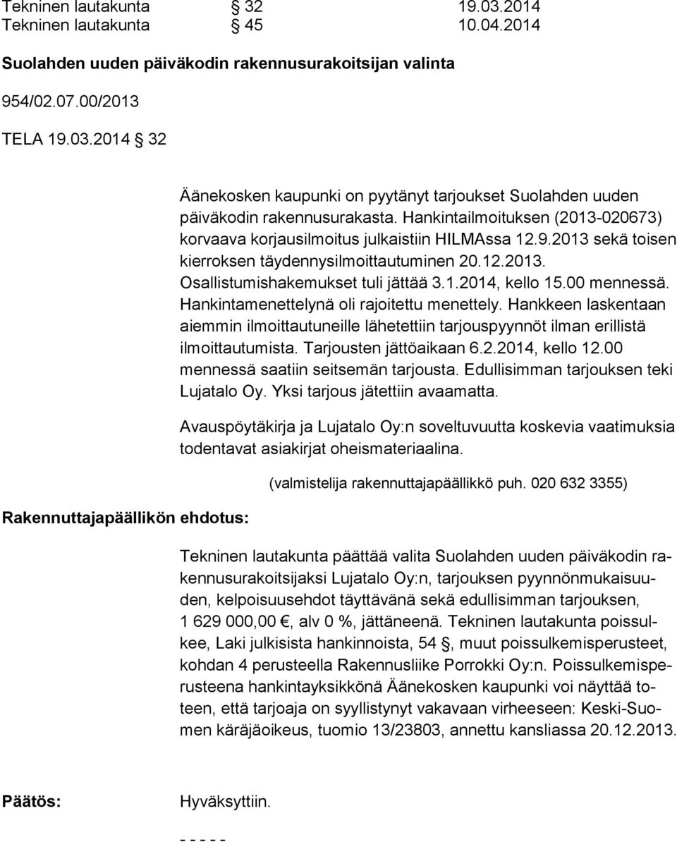 00 mennessä. Hankintamenettely nä oli rajoi tettu menettely. Hankkeen laskentaan aiemmin ilmoittautuneille lähetet tiin tarjouspyynnöt ilman erillistä ilmoittautumista. Tar jousten jättöaikaan 6.2.