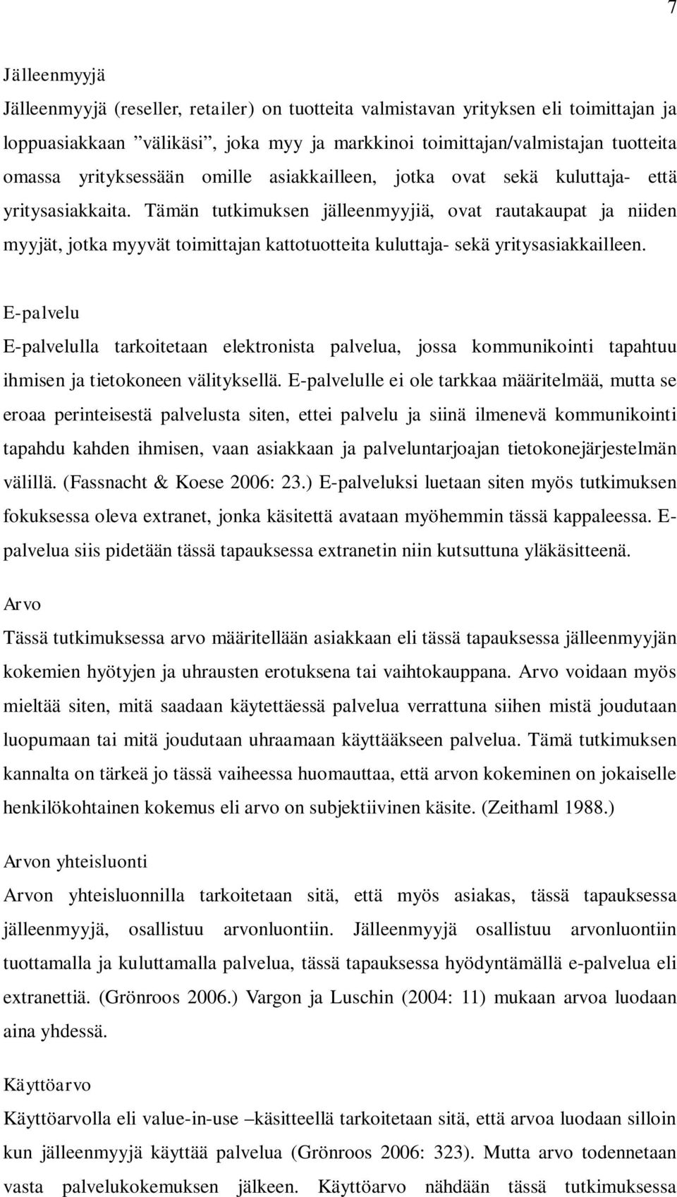 Tämän tutkimuksen jälleenmyyjiä, ovat rautakaupat ja niiden myyjät, jotka myyvät toimittajan kattotuotteita kuluttaja- sekä yritysasiakkailleen.