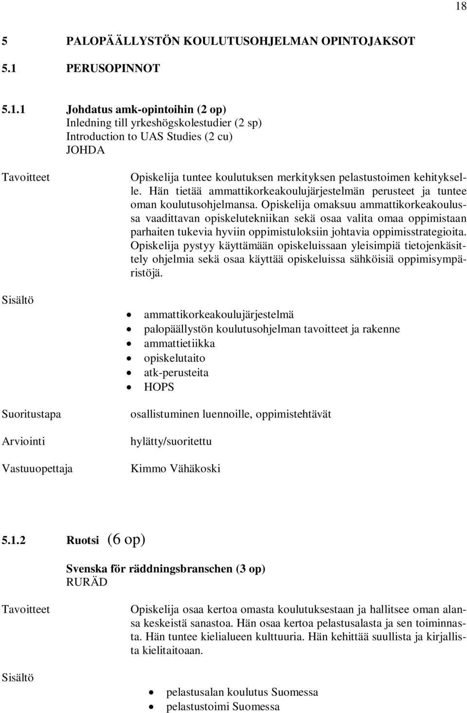 Opiskelija omaksuu ammattikorkeakoulussa vaadittavan opiskelutekniikan sekä osaa valita omaa oppimistaan parhaiten tukevia hyviin oppimistuloksiin johtavia oppimisstrategioita.