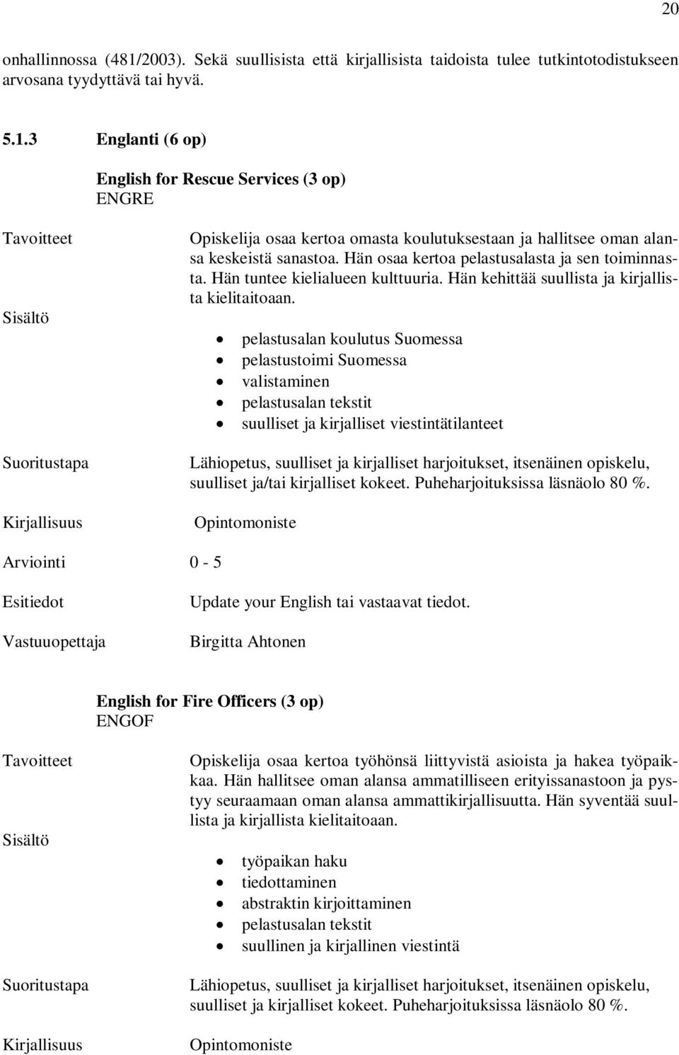 pelastusalan koulutus Suomessa pelastustoimi Suomessa valistaminen pelastusalan tekstit suulliset ja kirjalliset viestintätilanteet Lähiopetus, suulliset ja kirjalliset harjoitukset, itsenäinen