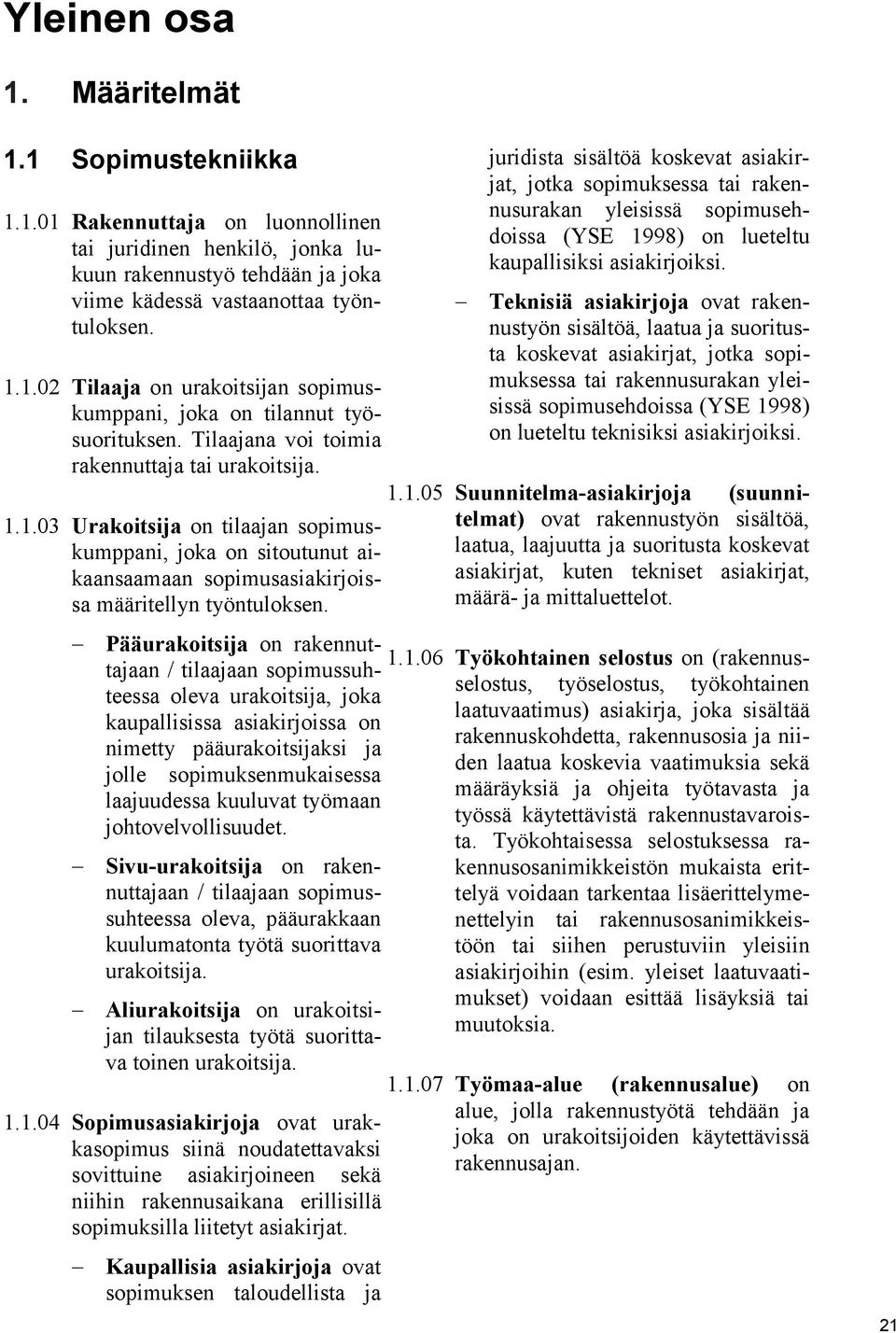 Pääurakoitsija on rakennuttajaan / tilaajaan sopimussuhteessa oleva urakoitsija, joka kaupallisissa asiakirjoissa on nimetty pääurakoitsijaksi ja jolle sopimuksenmukaisessa laajuudessa kuuluvat