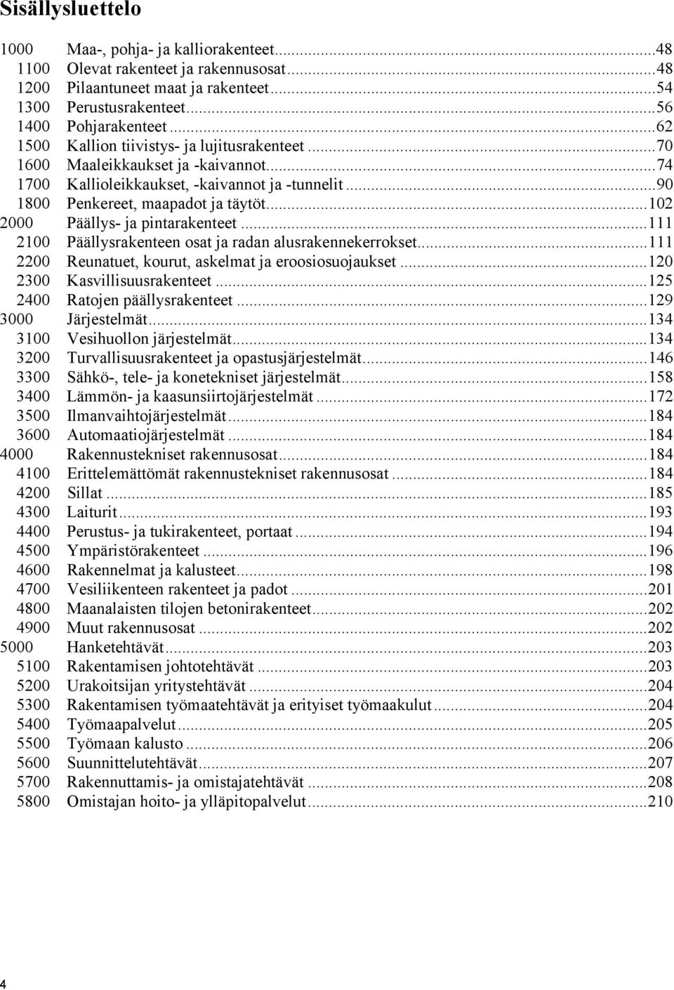 ..102 2000 Päällys- ja pintarakenteet...111 2100 Päällysrakenteen osat ja radan alusrakennekerrokset...111 2200 Reunatuet, kourut, askelmat ja eroosiosuojaukset...120 2300 Kasvillisuusrakenteet.