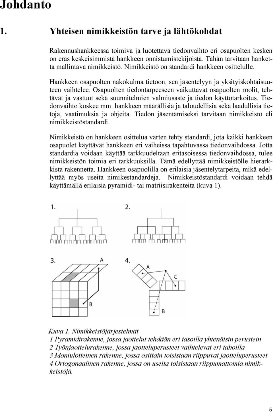 Osapuolten tiedontarpeeseen vaikuttavat osapuolten roolit, tehtävät ja vastuut sekä suunnitelmien valmiusaste ja tiedon käyttötarkoitus. Tiedonvaihto koskee mm.