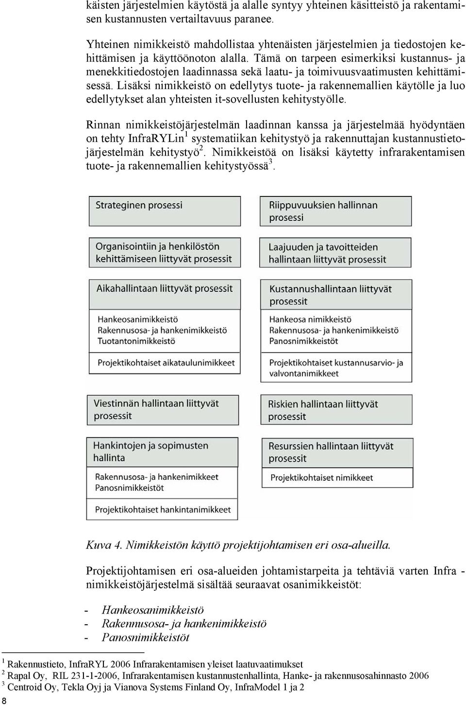 Tämä on tarpeen esimerkiksi kustannus- ja menekkitiedostojen laadinnassa sekä laatu- ja toimivuusvaatimusten kehittämisessä.