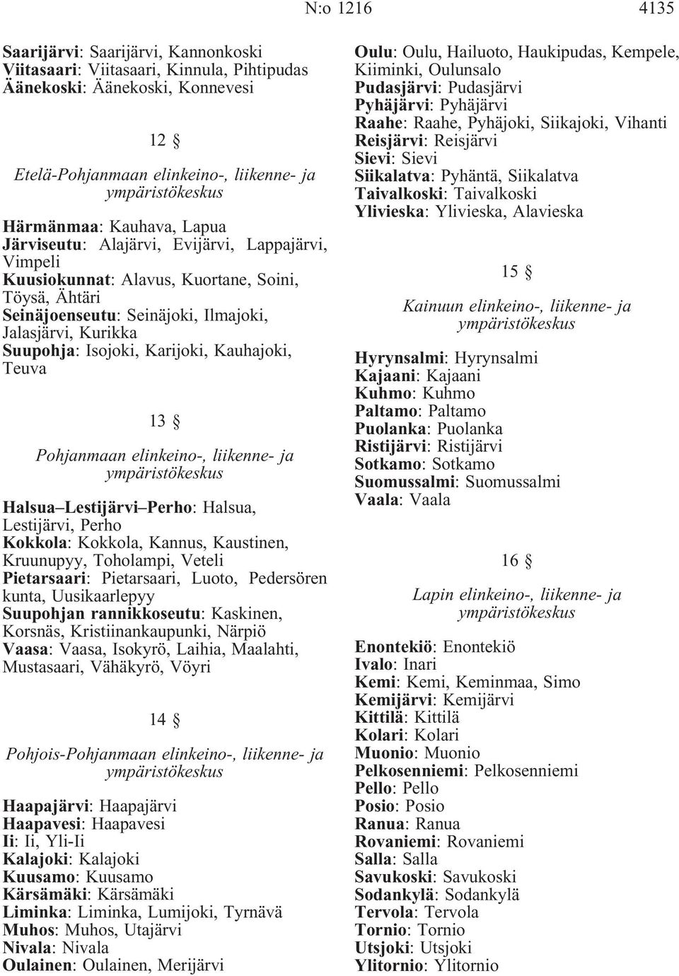 Kauhajoki, Teuva 13 Pohjanmaan elinkeino-, liikenne- ja Halsua Lestijärvi Perho: Halsua, Lestijärvi, Perho Kokkola: Kokkola, Kannus, Kaustinen, Kruunupyy, Toholampi, Veteli Pietarsaari: Pietarsaari,