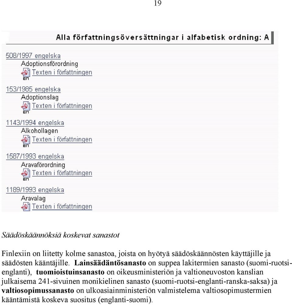 Lainsäädäntösanasto on suppea lakitermien sanasto (suomi-ruotsienglanti), tuomioistuinsanasto on oikeusministeriön ja