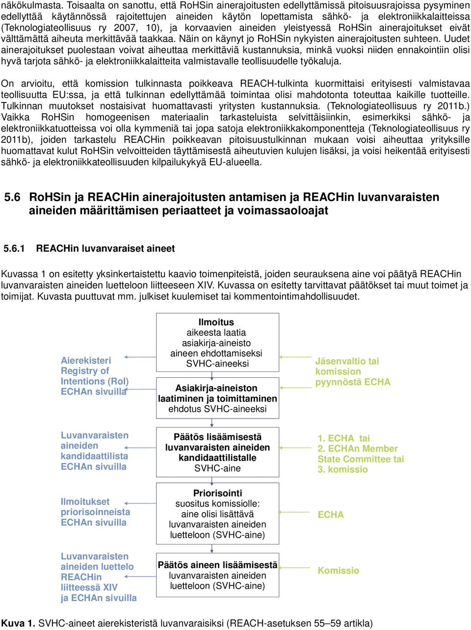 (Teknologiateollisuus ry 2007, 10), ja korvaavien aineiden yleistyessä RoHSin ainerajoitukset eivät välttämättä aiheuta merkittävää taakkaa. Näin on käynyt jo RoHSin nykyisten ainerajoitusten suhteen.