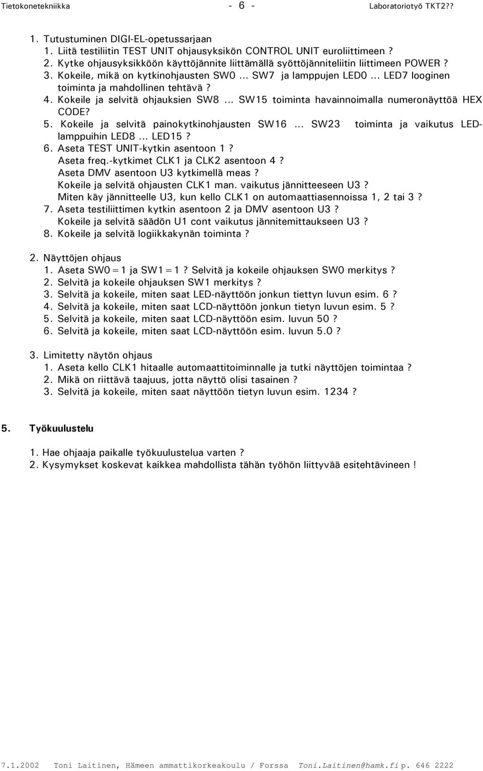 4. Kokeile ja selvitä ohjauksien SW8... SW15 toiminta havainnoimalla numeronäyttöä HEX CODE? 5. Kokeile ja selvitä painokytkinohjausten SW16... SW23 toiminta ja vaikutus LED lamppuihin LED8... LED15?