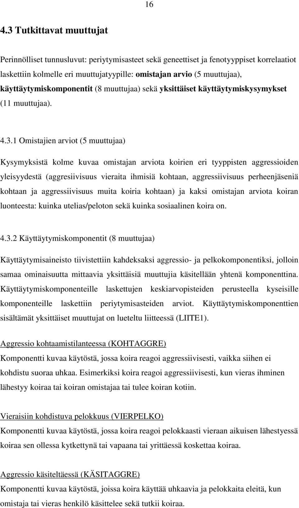 1 Omistajien arviot (5 muuttujaa) Kysymyksistä kolme kuvaa omistajan arviota koirien eri tyyppisten aggressioiden yleisyydestä (aggresiivisuus vieraita ihmisiä kohtaan, aggressiivisuus perheenjäseniä