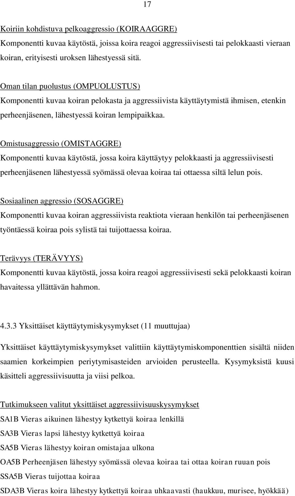 Omistusaggressio (OMISTAGGRE) Komponentti kuvaa käytöstä, jossa koira käyttäytyy pelokkaasti ja aggressiivisesti perheenjäsenen lähestyessä syömässä olevaa koiraa tai ottaessa siltä lelun pois.