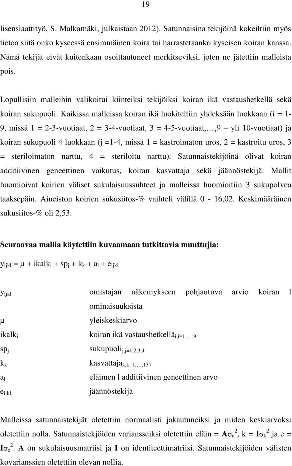 Kaikissa malleissa koiran ikä luokiteltiin yhdeksään luokkaan (i = 1-9, missä 1 = 2-3-vuotiaat, 2 = 3-4-vuotiaat, 3 = 4-5-vuotiaat,,9 = yli 10-vuotiaat) ja koiran sukupuoli 4 luokkaan (j =1-4, missä