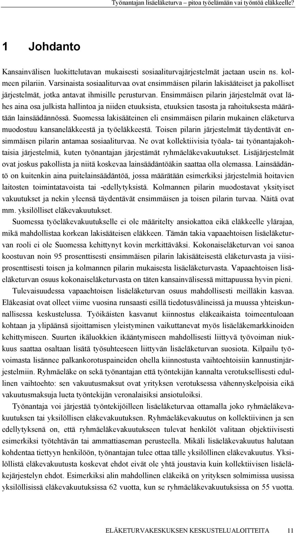 Ensimmäisen pilarin järjestelmät ovat lähes aina osa julkista hallintoa ja niiden etuuksista, etuuksien tasosta ja rahoituksesta määrätään lainsäädännössä.