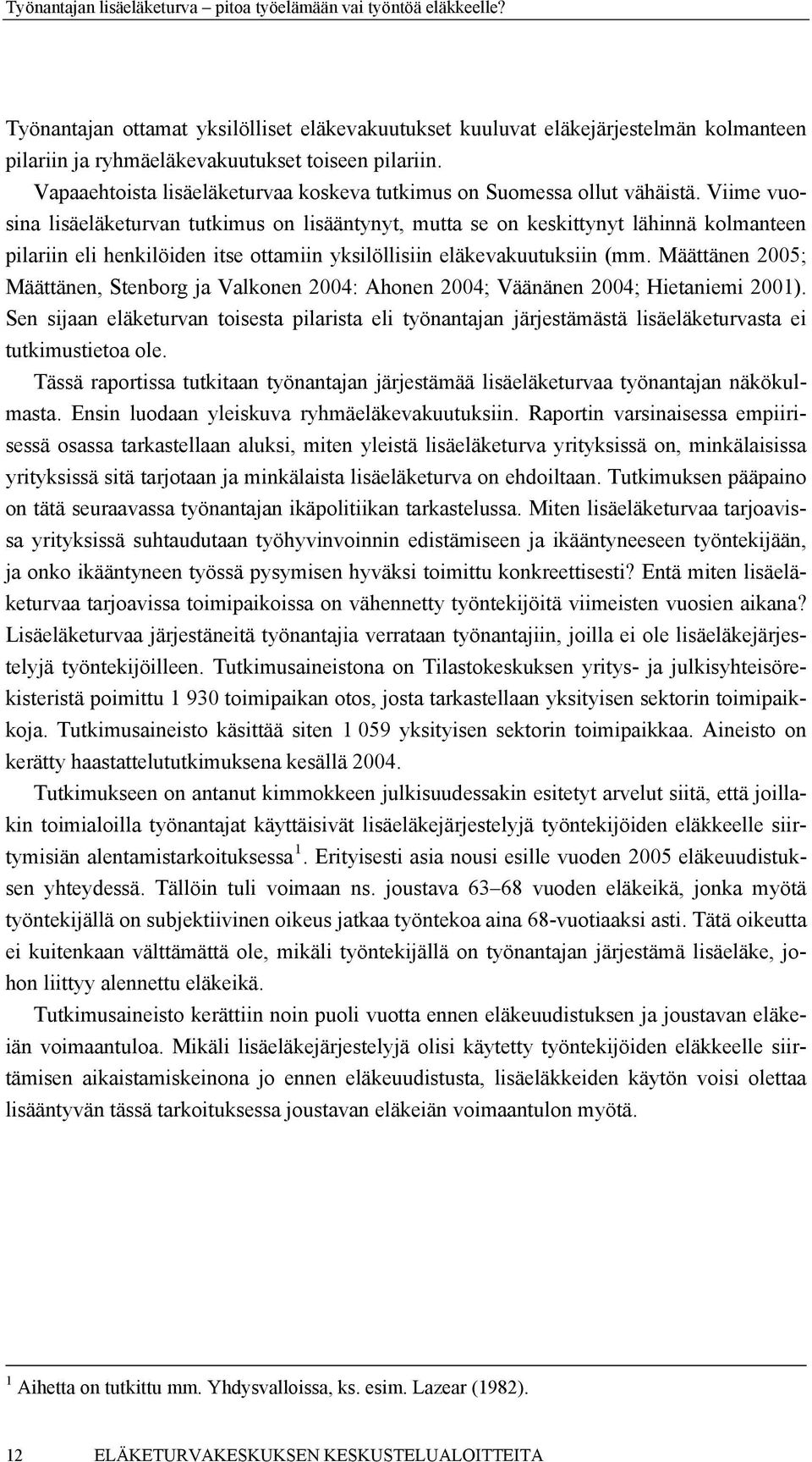 Viime vuosina lisäeläketurvan tutkimus on lisääntynyt, mutta se on keskittynyt lähinnä kolmanteen pilariin eli henkilöiden itse ottamiin yksilöllisiin eläkevakuutuksiin (mm.