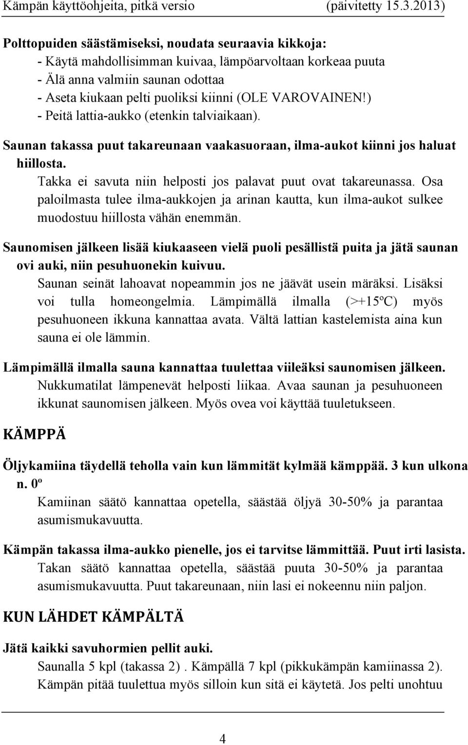 Takka ei savuta niin helposti jos palavat puut ovat takareunassa. Osa paloilmasta tulee ilma-aukkojen ja arinan kautta, kun ilma-aukot sulkee muodostuu hiillosta vähän enemmän.